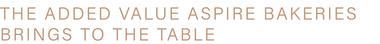 THE ADDED VALUE ASPIRE BAKERIES BRINGS TO THE TABLE