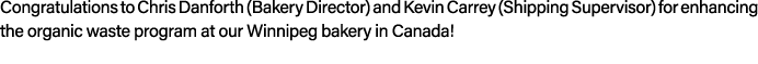 Congratulations to Chris Danforth (Bakery Director) and Kevin Carrey (Shipping Supervisor) for enhancing the organic ...
