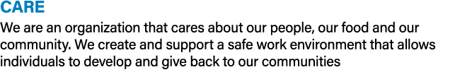 CARE We are an organization that cares about our people, our food and our community. We create and support a safe wor...