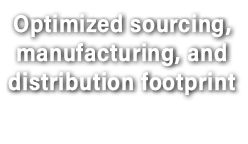 Optimized sourcing, manufacturing, and distribution footprint 